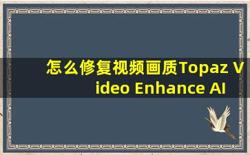 怎么修复视频画质Topaz Video Enhance AI